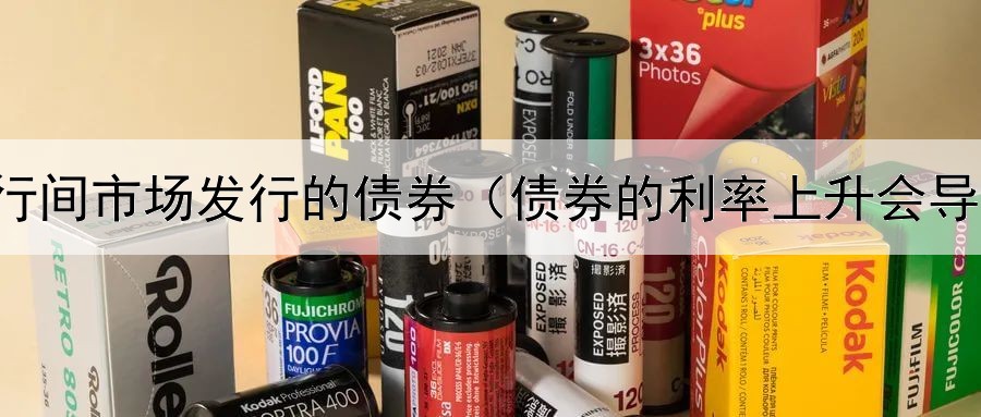  银行间市场发行的债券（债券的利率上升会导致）