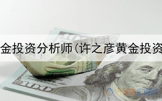  国家黄金投资分析师(许之彦黄金投资价值)