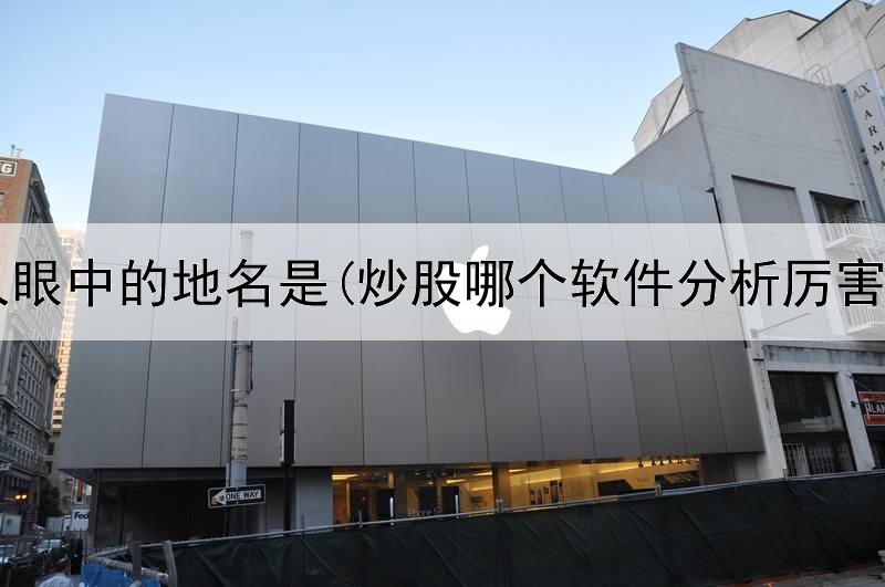  炒股人眼中的地名是(炒股哪个软件分析厉害一点)