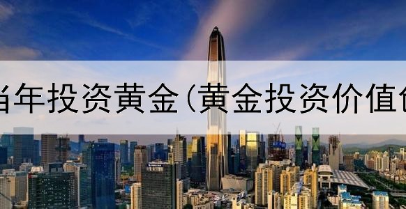  李嘉诚当年投资黄金(黄金投资价值创新高)