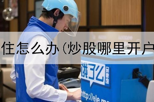  炒股如果套住怎么办(炒股哪里开户佣金多少)