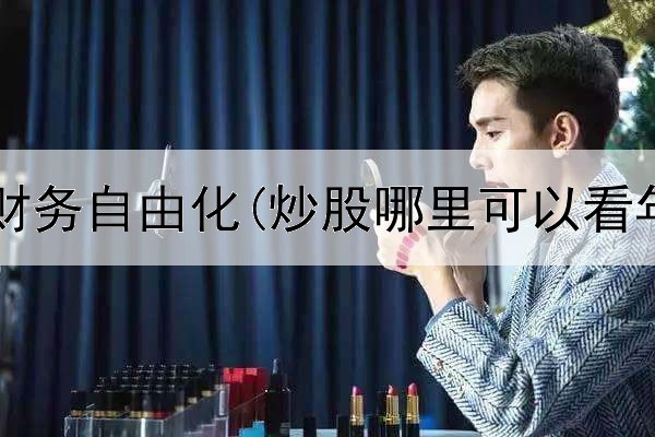  炒股如何财务自由化(炒股哪里可以看年报排名)