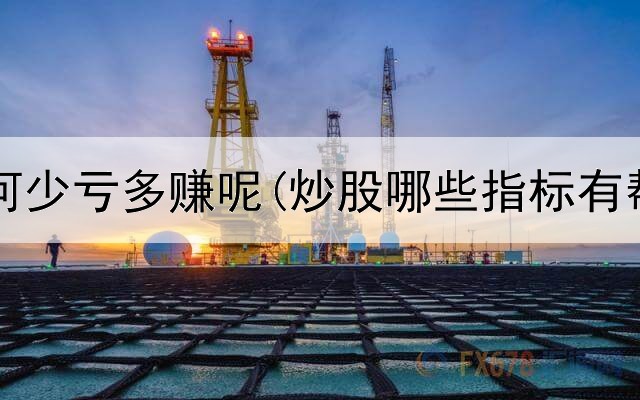  炒股如何少亏多赚呢(炒股哪些指标有帮助啊)