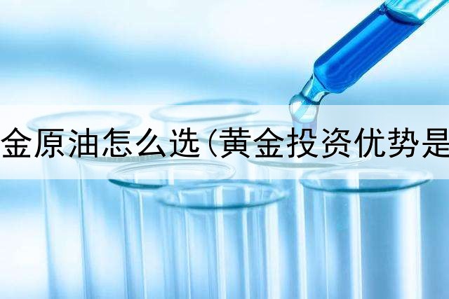  投资黄金原油怎么选(黄金投资优势是什么)