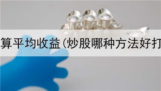  炒股如何算平均收益(炒股哪种方法好打板低吸)