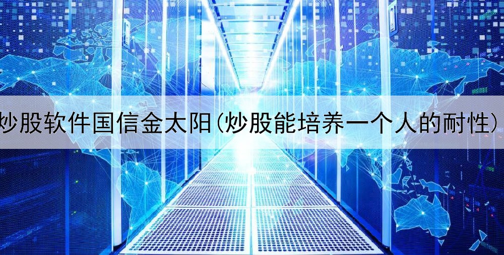  炒股软件国信金太阳(炒股能培养一个人的耐性)