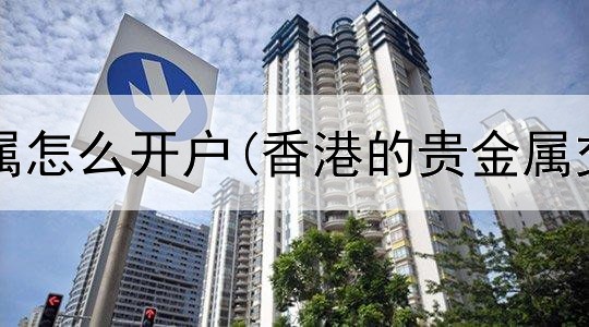 金道贵金属怎么开户(香港的贵金属交易平台)