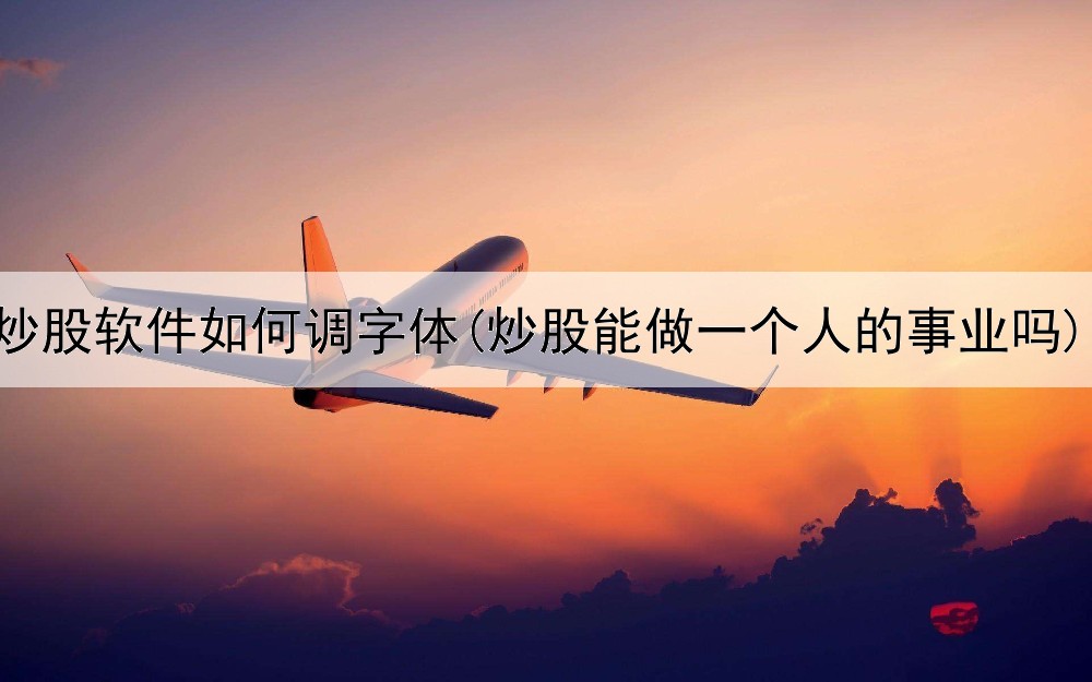  炒股软件如何调字体(炒股能做一个人的事业吗)
