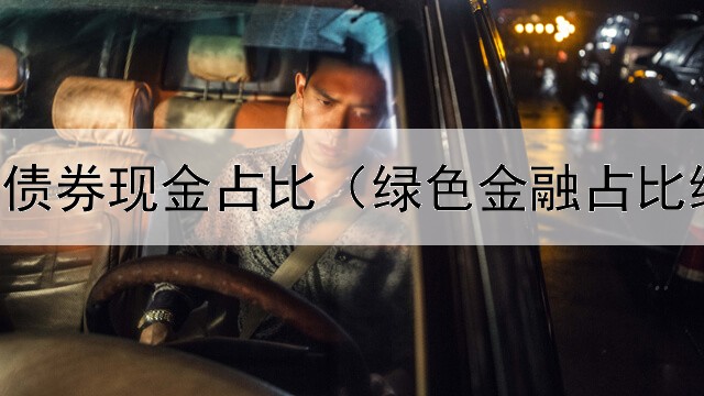  债券基金债券现金占比（绿色金融占比绿色债券）