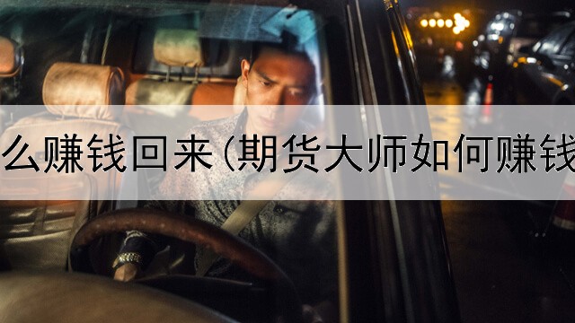  期货怎么赚钱回来(期货大师如何赚钱最快)