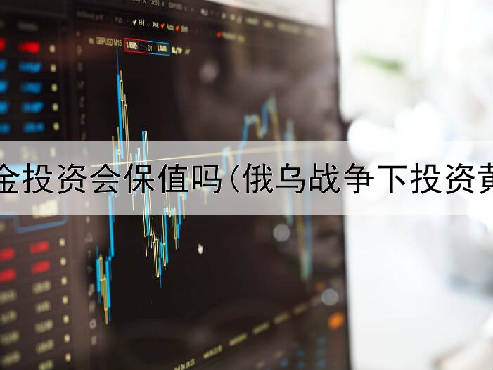  买黄金投资会保值吗(俄乌战争下投资黄金)