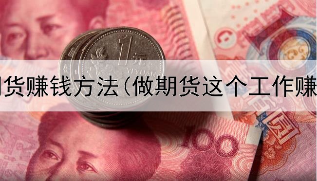  独创期货赚钱方法(做期货这个工作赚钱吗)