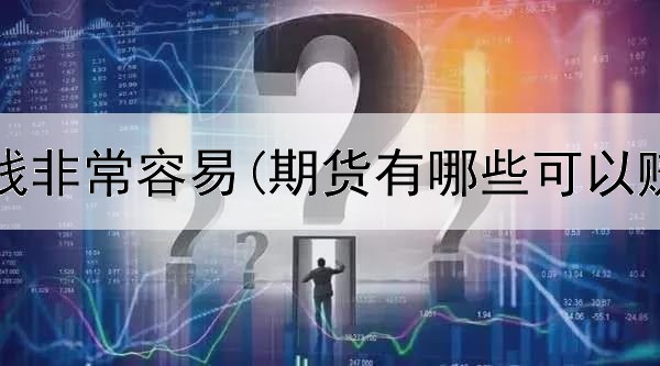  期货赚钱非常容易(期货有哪些可以赚钱的)