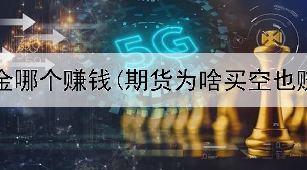  期货基金哪个赚钱(期货为啥买空也赚钱了)