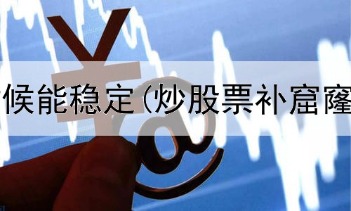 炒股什么时候能稳定(炒股票补窟窿什么意思)
