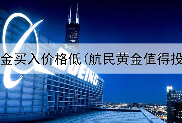  投资黄金买入价格低(航民黄金值得投资吗)