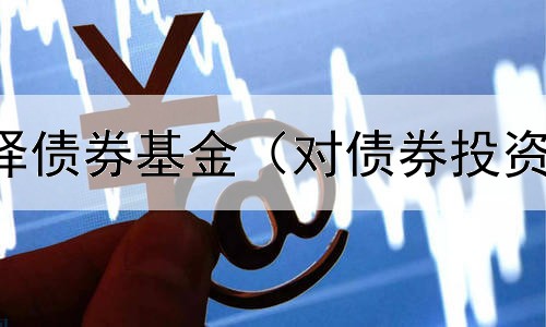  小白如何选择债券基金（对债券投资的监管措施）