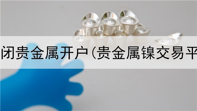  五大行关闭贵金属开户(贵金属镍交易平台下载)