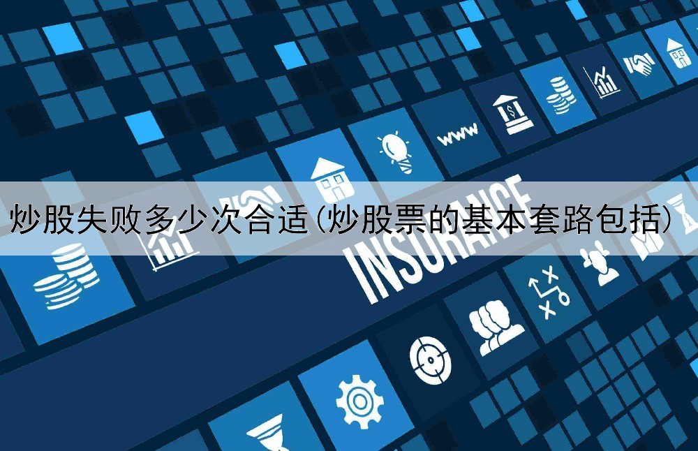  炒股失败多少次合适(炒股票的基本套路包括)