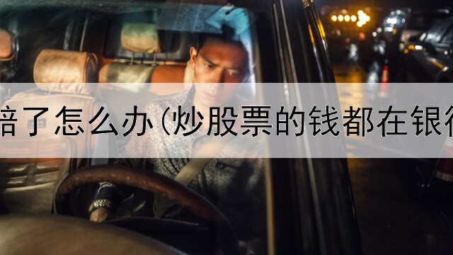  炒股失败赔了怎么办(炒股票的钱都在银行存管吗)