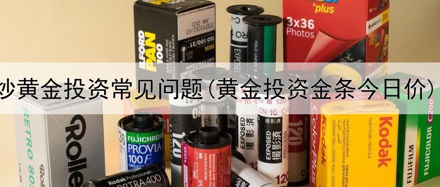  炒黄金投资常见问题(黄金投资金条今日价)