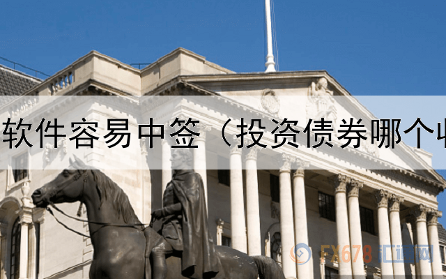  债券哪个软件容易中签（投资债券哪个收益高点）