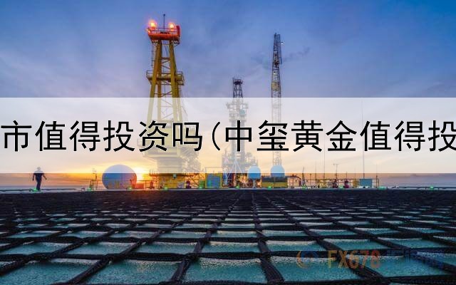  黄金牛市值得投资吗(中玺黄金值得投资吗)