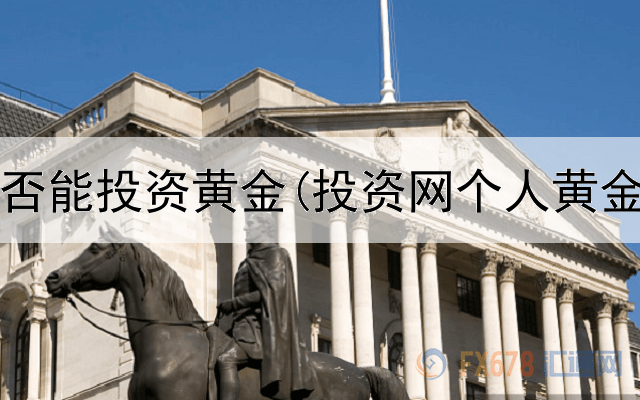  现在是否能投资黄金(投资网个人黄金理财)