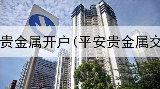  国内最好的贵金属开户(平安贵金属交易app)