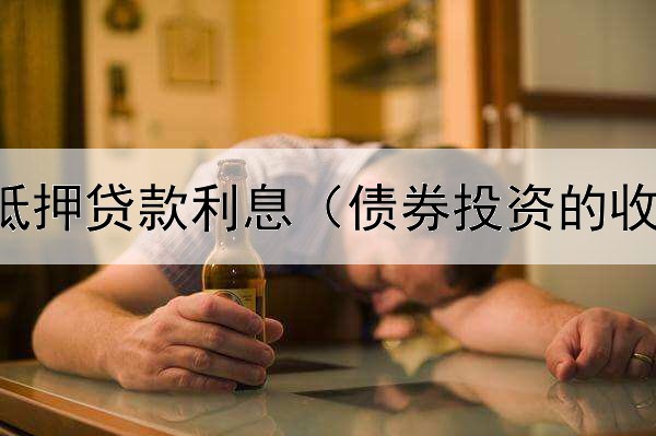  债券工程抵押贷款利息（债券投资的收益状况为）