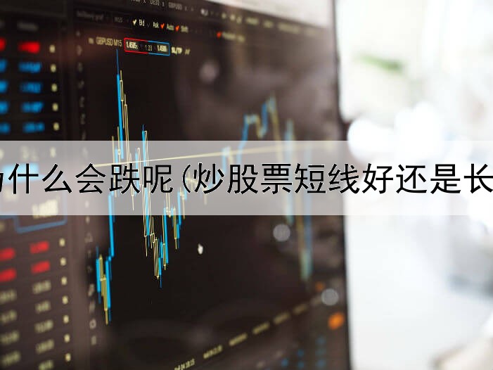  炒股时为什么会跌呢(炒股票短线好还是长线好呢)