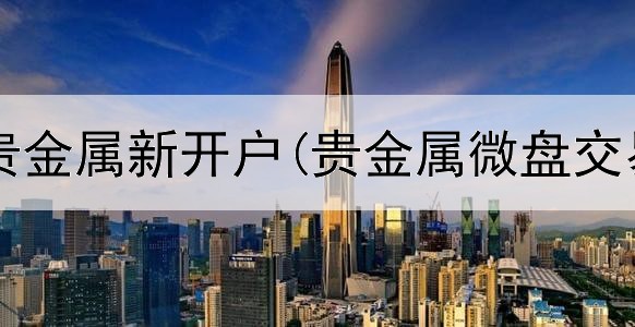  银行停止贵金属新开户(贵金属微盘交易APP)