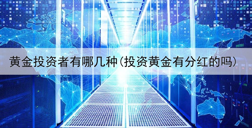  黄金投资者有哪几种(投资黄金有分红的吗)