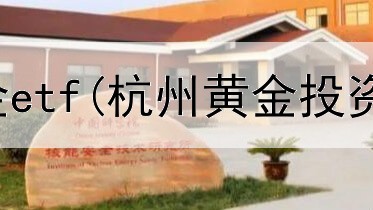  黄金投资黄金etf(杭州黄金投资交易所)