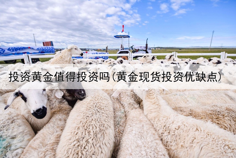 投资黄金值得投资吗(黄金现货投资优缺点)
