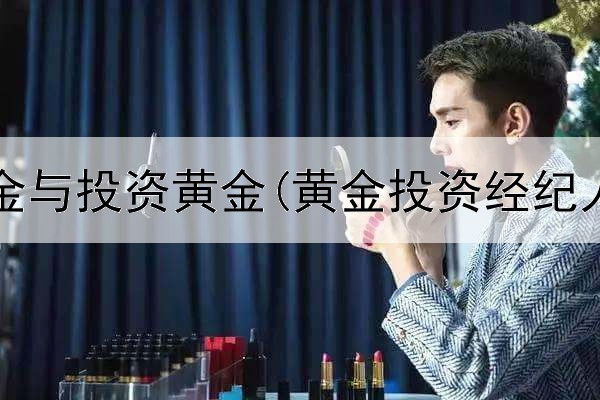  现货黄金与投资黄金(黄金投资经纪人话术)