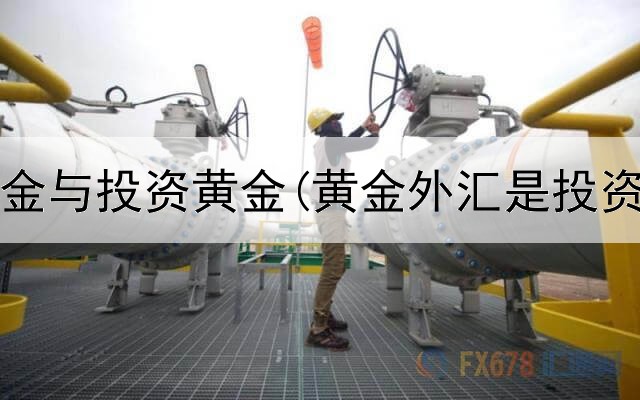  实物黄金与投资黄金(黄金外汇是投资的吗)