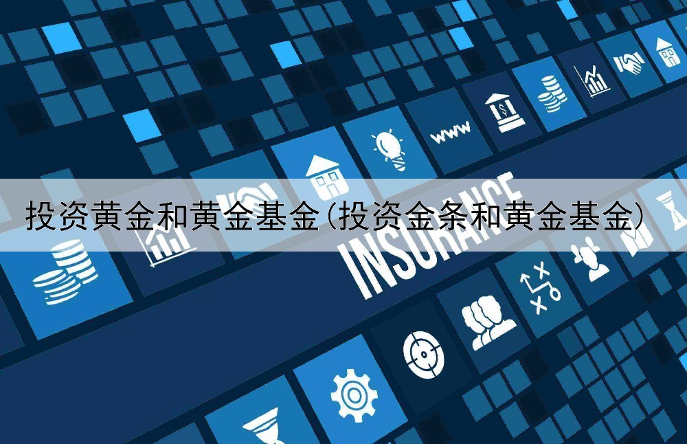  投资黄金和黄金基金(投资金条和黄金基金)