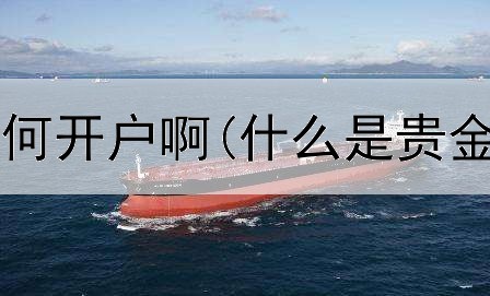  现在贵金属如何开户啊(什么是贵金属交易多头)