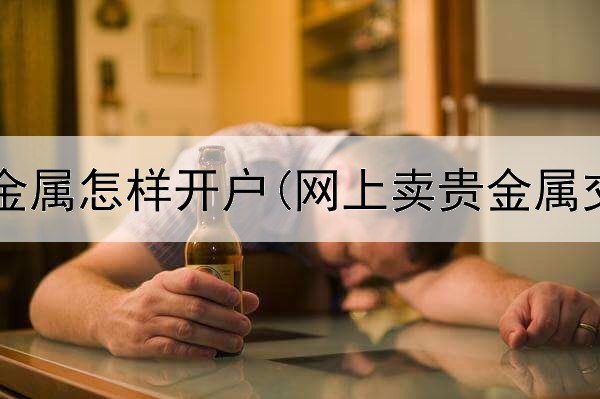 天交所贵金属怎样开户(网上卖贵金属交易时间)