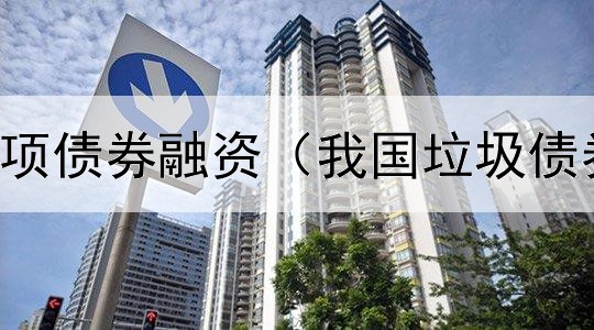  农业农村专项债券融资（我国垃圾债券发行规模）
