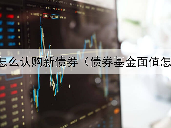  同花顺怎么认购新债券（债券基金面值怎么看懂）