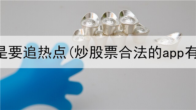  炒股是不是要追热点(炒股票合法的app有哪些)