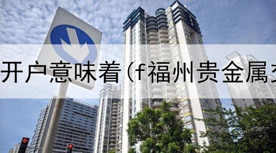  贵金属停止开户意味着(f福州贵金属交易业务)