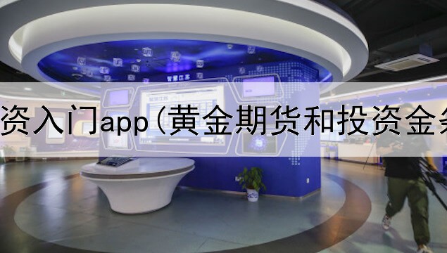  黄金投资入门app(黄金期货和投资金条)