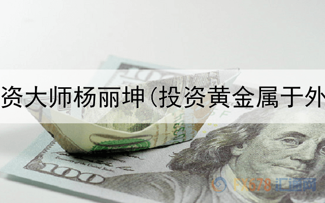  黄金投资大师杨丽坤(投资黄金属于外汇吗)