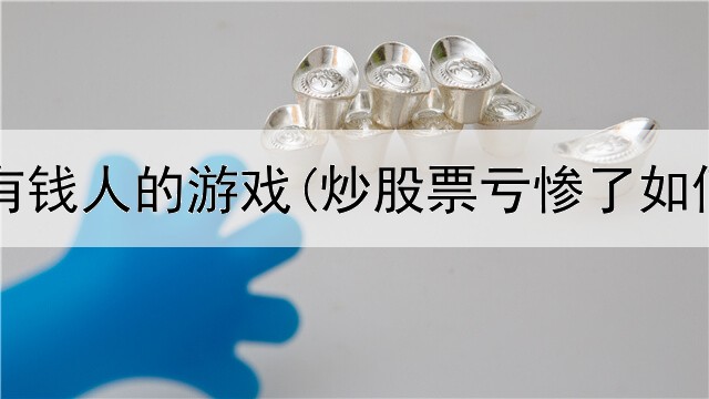  炒股是有钱人的游戏(炒股票亏惨了如何戒掉)