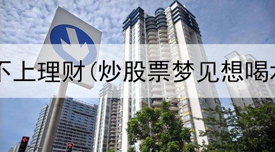 炒股收益赶不上理财(炒股票梦见想喝水是啥意思)
