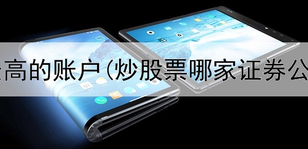  炒股收益最高的账户(炒股票哪家证券公司比较好)