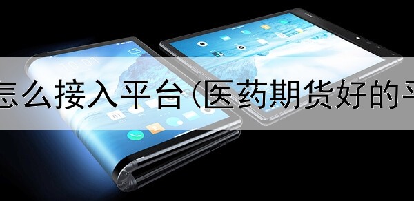  期货合约怎么接入平台(医药期货好的平台推荐)